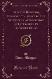 Selected Readings, Designed to Impart to the Student an Appreciation of Literature in Its Wider Sense (Classic Reprint)