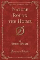 Nature Round the House (Classic Reprint)