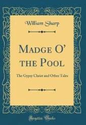 Madge O' the Pool: The Gypsy Christ and Other Tales (Classic Reprint)
