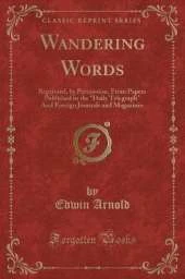 Wandering Words: Reprinted, by Permission, From Papers Published in the "Daily Telegraph" And Foreign Journals and Magazines (Classic Reprint)
