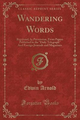 Wandering Words: Reprinted, by Permission, From Papers Published in the "Daily Telegraph" And Foreign Journals and Magazines (Classic Reprint)