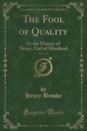 The Fool of Quality, Vol. 1 of 2: Or the History of Henry, Earl of Moreland (Classic Reprint)