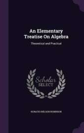 An Elementary Treatise On Algebra: Theoretical and Practical