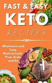 Fast & Easy Keto Recipes: Wholesome and Tasty Meals to Cook, Prep, Grab, and Go.