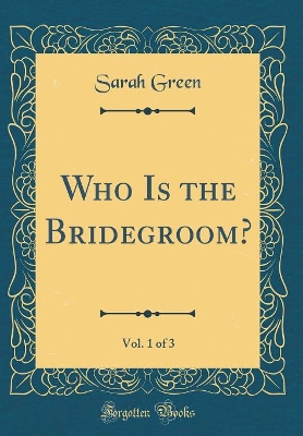 Who Is the Bridegroom?, Vol. 1 of 3 (Classic Reprint)