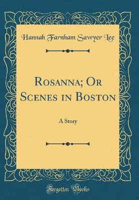 Rosanna; Or Scenes in Boston: A Story (Classic Reprint)