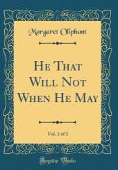 He That Will Not When He May, Vol. 1 of 3 (Classic Reprint)