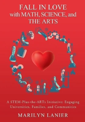 Fall in Love with Math, Science, and the Arts: A STEM-Plus-the-ARTs Initiative: Engaging Universities, Families, and Communities