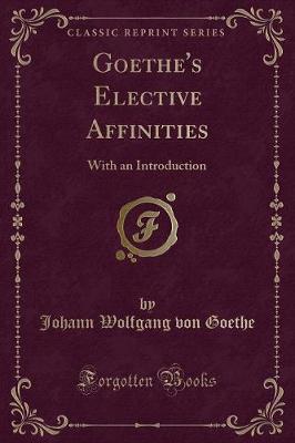 Goethe's Elective Affinities: With an Introduction (Classic Reprint)