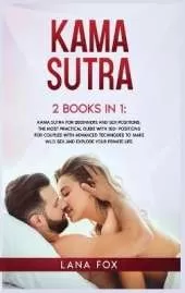 Kama Sutra: 2 Books in 1: Kama Sutra for Beginners and Sex Positions. The MOST Practical Guide with 150+ POSITIONS for Couples with Advanced Techniques to Make WILD SEX and EXPLODE your Private Life.