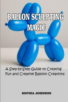 Ballon Sculpting Magic: A Step-by-Step Guide to Creating Fun and Creative Balloon Creations