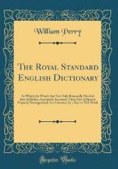The Royal Standard English Dictionary: In Which the Words Are Not Only Rationally Divided Into Syllables, Accurately Accented, Their Part of Speech Properly Distinguished, but Likewise, by a Key to This Work (Classic Reprint)
