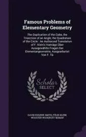 Famous Problems of Elementary Geometry: The Duplication of the Cube, the Trisection of an Angle, the Quadrature of the Circle: An Authorzed Translation of F. Klein's Vortrage Uber Ausegewahlte Fragen Der Elementargeometrie, Ausgearbeitet Von F. Ta