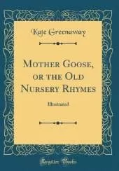 Mother Goose, or the Old Nursery Rhymes: Illustrated (Classic Reprint)