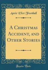 A Christmas Accident, and Other Stories (Classic Reprint)