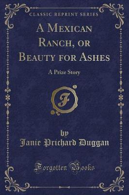 A Mexican Ranch, or Beauty for Ashes: A Prize Story (Classic Reprint)