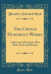 The Choice Humorous Works: Ludicrous Adventures, Bon Mots, Puns and Hoaxes (Classic Reprint)