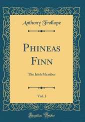 Phineas Finn, Vol. 1: The Irish Member (Classic Reprint)