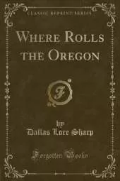 Where Rolls the Oregon (Classic Reprint)