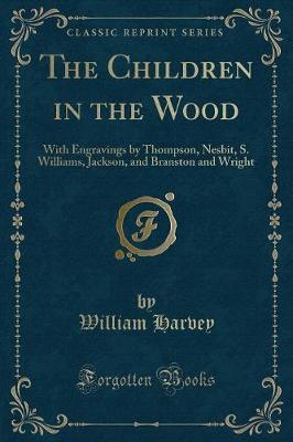 The Children in the Wood: With Engravings by Thompson, Nesbit, S. Williams, Jackson, and Branston and Wright (Classic Reprint)