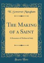 The Making of a Saint: A Romance of Mediaeval Italy (Classic Reprint)