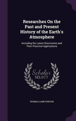 Researches on the Past and Present History of the Earth's Atmosphere: Including the Latest Discoveries and Their Practical Applications
