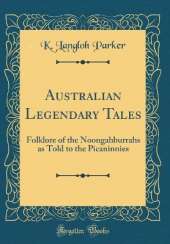 Australian Legendary Tales: Folklore of the Noongahburrahs as Told to the Picaninnies (Classic Reprint)