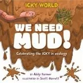 Icky World: We Need MUD!: Celebrating the icky but important parts of Earth's ecology