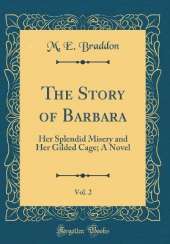 The Story of Barbara, Vol. 2: Her Splendid Misery and Her Gilded Cage; A Novel (Classic Reprint)