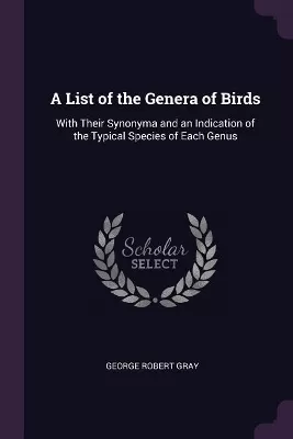 A List of the Genera of Birds: With Their Synonyma and an Indication of the Typical Species of Each Genus