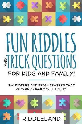 Fun Riddles & Trick Questions for Kids and Family: 300 Riddles and Brain Teasers That Kids and Family Will Enjoy - Ages 7-9 8-12