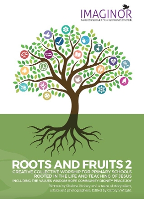 ROOTS AND FRUITS 2: CREATIVE COLLECTIVE WORSHIP FOR PRIMARY SCHOOLS ROOTED IN THE LIFE AND TEACHING OF JESUS