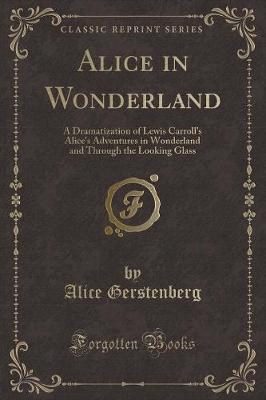 Alice in Wonderland: A Dramatization of Lewis Carroll's Alice's Adventures in Wonderland and Through the Looking Glass (Classic Reprint)