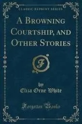 A Browning Courtship, and Other Stories (Classic Reprint)