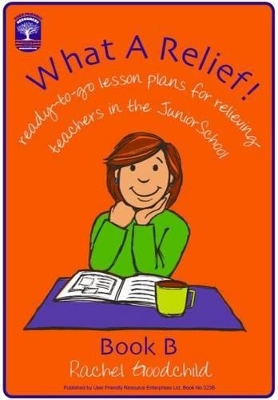 What a Relief!: Ready-To-Go Lesson Plans for Relieving Teachers in the Junior School