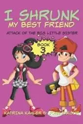 I Shrunk My Best Friend! - Book 3 - Attack of the Big Little Sister: Books for Girls ages 9-12