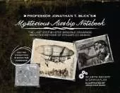 Professor Jonathan T. Buck's Mysterious Airship Notebook: The Lost Step-by-Step Schematic Drawings from the Pioneer of Steampunk Design