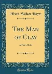 The Man of Clay: A Tale of Life (Classic Reprint)
