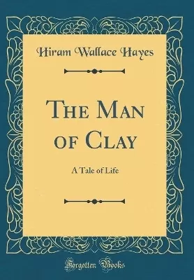 The Man of Clay: A Tale of Life (Classic Reprint)