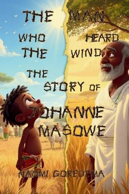 The Man Who Heard the Wind The Story of Johanne Masowe