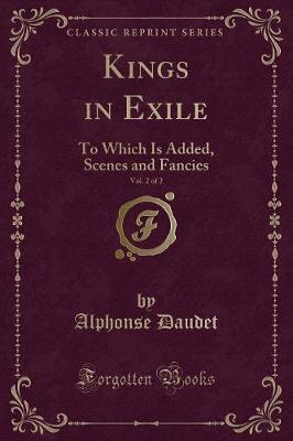 Kings in Exile, Vol. 2 of 2: To Which Is Added, Scenes and Fancies (Classic Reprint)
