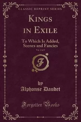 Kings in Exile, Vol. 2 of 2: To Which Is Added, Scenes and Fancies (Classic Reprint)