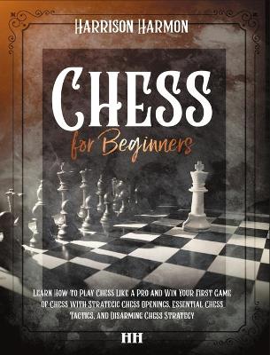 Chess for Beginners illustrated: The Complete Guide on How to Learn Chess Like a Pro, Discover Openings, Tactics, Strategies and Win the Game with a Checkmate