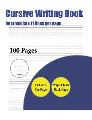 Cursive Writing Book (Intermediate 11 Lines Per Page): A Handwriting and Cursive Writing Book with 100 Pages of Extra Large 8.5 by 11.0 Inch Writing Practise Pages. This Book Has Guidelines for Practising Writing.