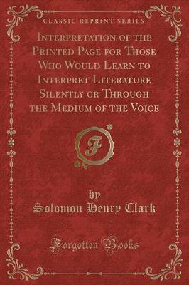 Interpretation of the Printed Page for Those Who Would Learn to Interpret Literature Silently or Through the Medium of the Voice (Classic Reprint)