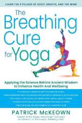 The Breathing Cure for Yoga: Applying the Science Behind Ancient Wisdom with a Foreword by James Nestor