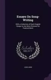 Essays On Song-Writing: With a Collection of Such English Songs As Are Most Eminent for Poetical Merit