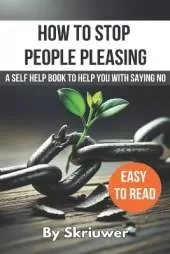 How to Stop People Pleasing: A Self Help Book to Help You With Saying No
