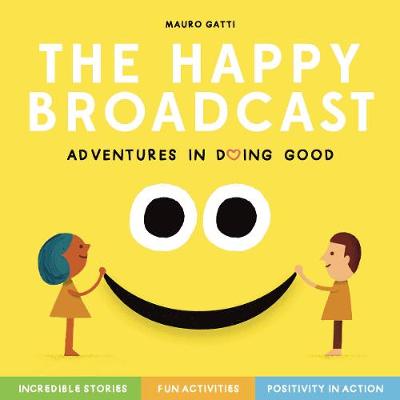 Happy Broadcast: Adventures in Doing Good: Incredible Stories & Fun Activities to Inspire Positivity-in-Action