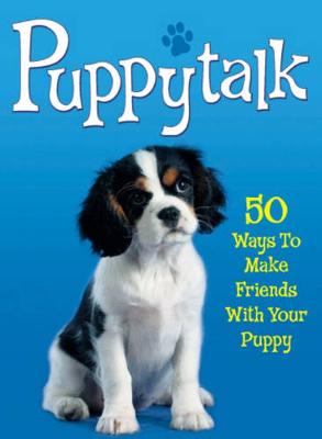 Pet Talk: Puppytalk: 50 Ways to Make Friends With Your Puppy